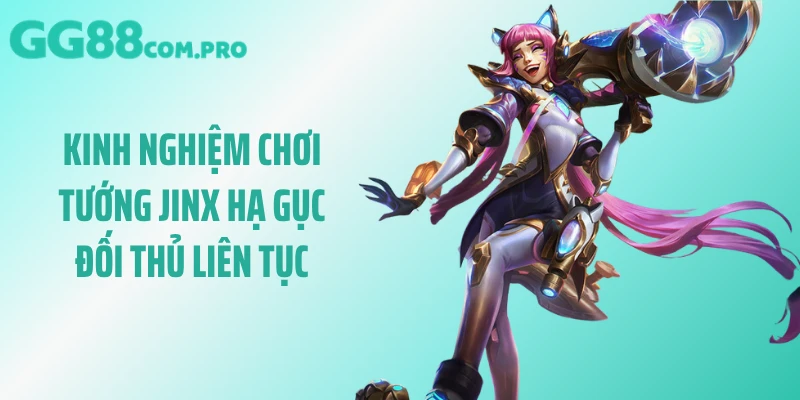 Kinh nghiệm chơi tướng Jinx hạ gục đối thủ liên tục